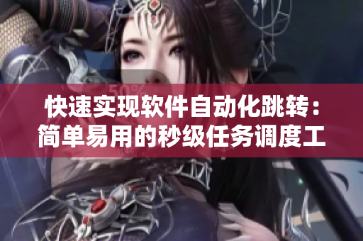 快速实现软件自动化跳转：简单易用的秒级任务调度工具