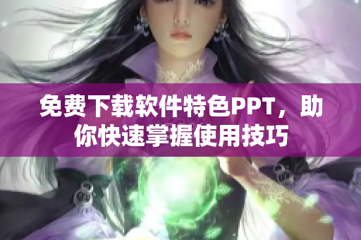 免费下载软件特色PPT，助你快速掌握使用技巧