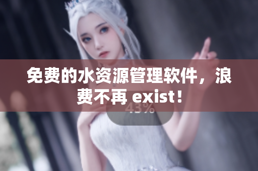 免费的水资源管理软件，浪费不再 exist！