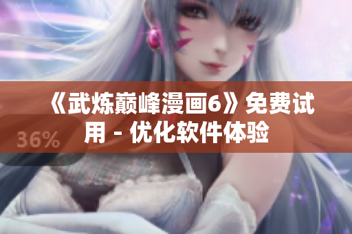 《武炼巅峰漫画6》免费试用 - 优化软件体验