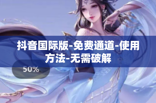 抖音国际版-免费通道-使用方法-无需破解