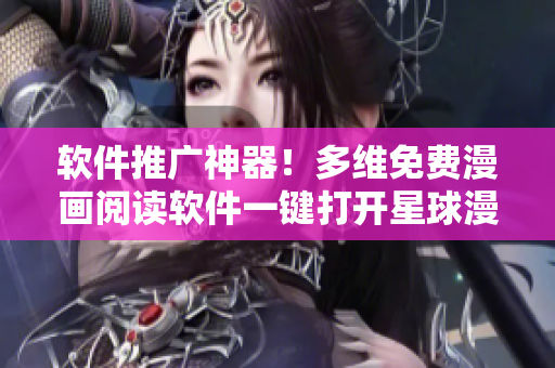 软件推广神器！多维免费漫画阅读软件一键打开星球漫画