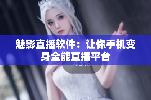 魅影直播软件：让你手机变身全能直播平台