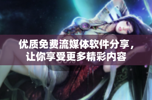 优质免费流媒体软件分享，让你享受更多精彩内容