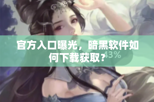 官方入口曝光，暗黑软件如何下载获取？