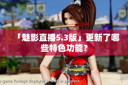 「魅影直播5.3版」更新了哪些特色功能？