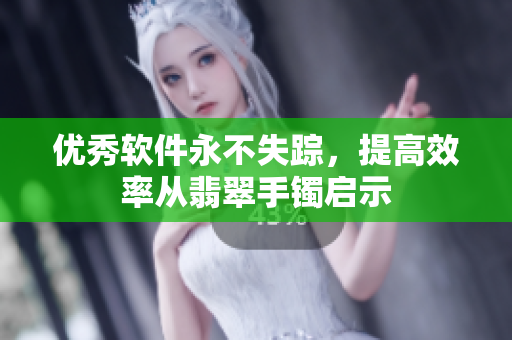 优秀软件永不失踪，提高效率从翡翠手镯启示