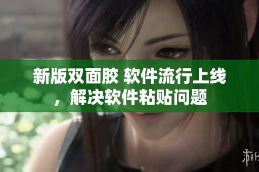 新版双面胶 软件流行上线，解决软件粘贴问题