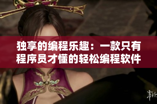 独享的编程乐趣：一款只有程序员才懂的轻松编程软件