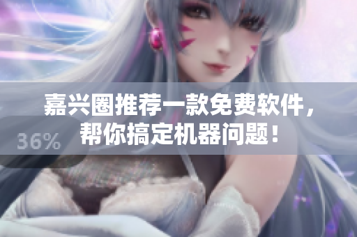 嘉兴圈推荐一款免费软件，帮你搞定机器问题！