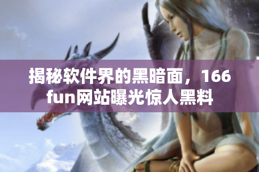 揭秘软件界的黑暗面，166fun网站曝光惊人黑料
