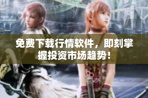 免费下载行情软件，即刻掌握投资市场趋势！