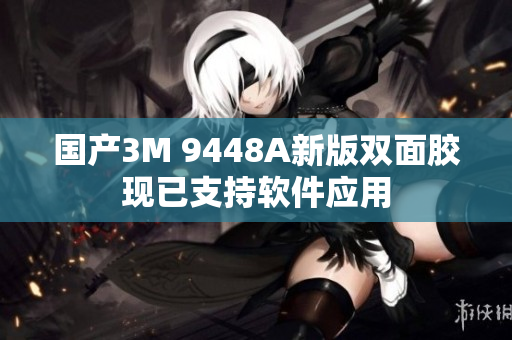 国产3M 9448A新版双面胶现已支持软件应用
