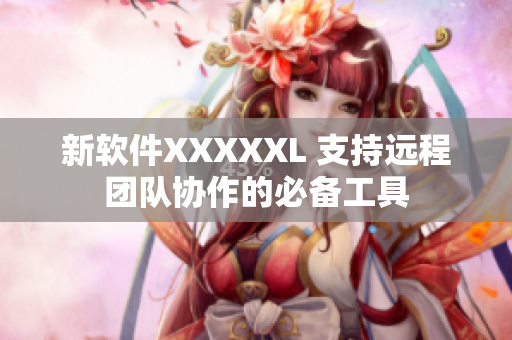 新软件XXXXXL 支持远程团队协作的必备工具