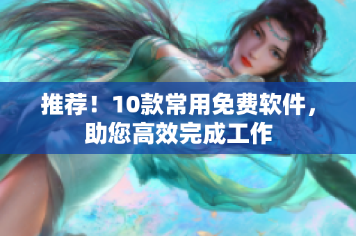 推荐！10款常用免费软件，助您高效完成工作