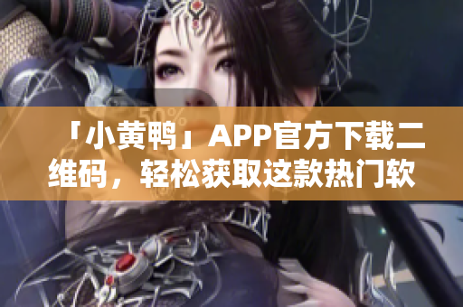 「小黄鸭」APP官方下载二维码，轻松获取这款热门软件