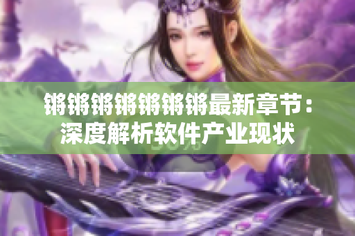 锵锵锵锵锵锵锵最新章节：深度解析软件产业现状