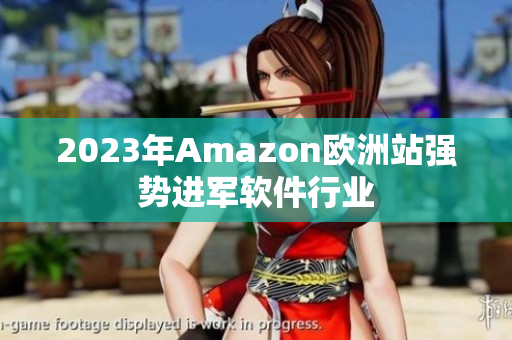 2023年Amazon欧洲站强势进军软件行业