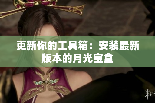 更新你的工具箱：安装最新版本的月光宝盒