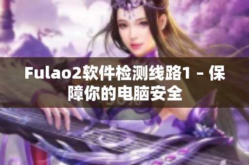 Fulao2软件检测线路1 – 保障你的电脑安全