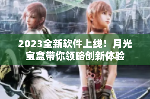 2023全新软件上线！月光宝盒带你领略创新体验