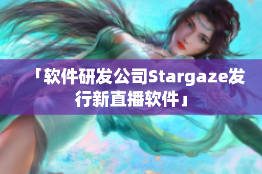 「软件研发公司Stargaze发行新直播软件」