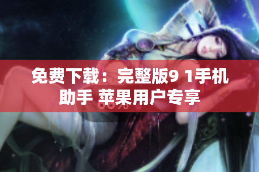 免费下载：完整版9 1手机助手 苹果用户专享