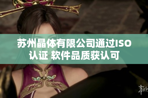 苏州晶体有限公司通过ISO认证 软件品质获认可