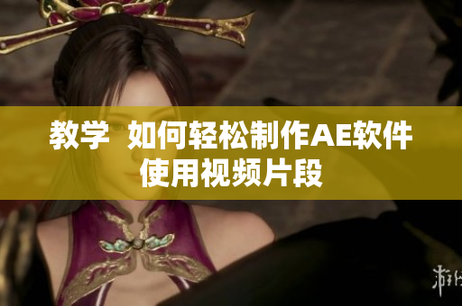 教学  如何轻松制作AE软件使用视频片段