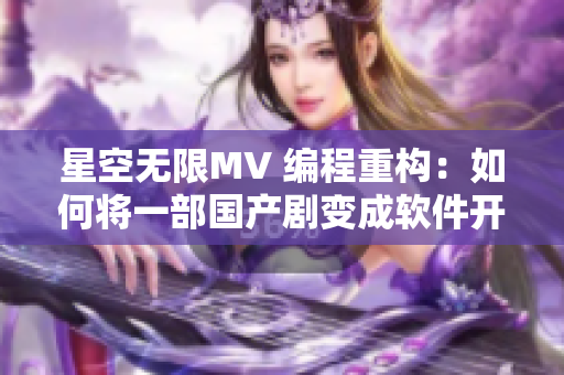 星空无限MV 编程重构：如何将一部国产剧变成软件开发中的灵感来源