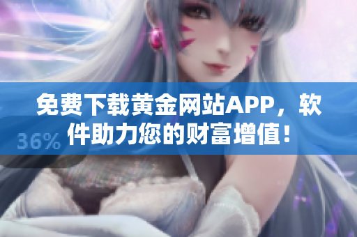 免费下载黄金网站APP，软件助力您的财富增值！
