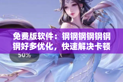 免费版软件：钢钢钢钢钢钢钢好多优化，快速解决卡顿问题