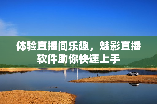 体验直播间乐趣，魅影直播软件助你快速上手