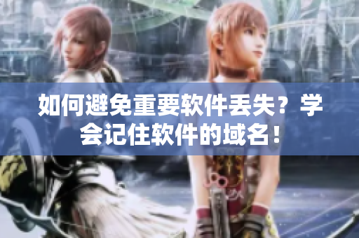 如何避免重要软件丢失？学会记住软件的域名！