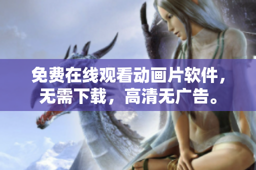 免费在线观看动画片软件，无需下载，高清无广告。