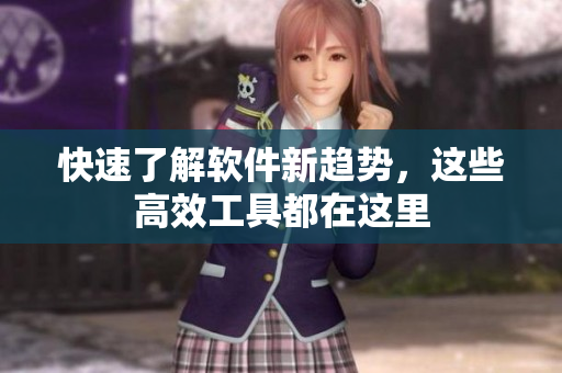 快速了解软件新趋势，这些高效工具都在这里