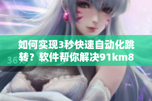 如何实现3秒快速自动化跳转？软件帮你解决91km8kw烦恼
