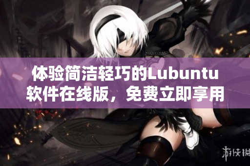体验简洁轻巧的Lubuntu软件在线版，免费立即享用！