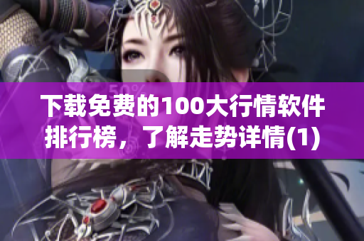 下载免费的100大行情软件排行榜，了解走势详情(1)
