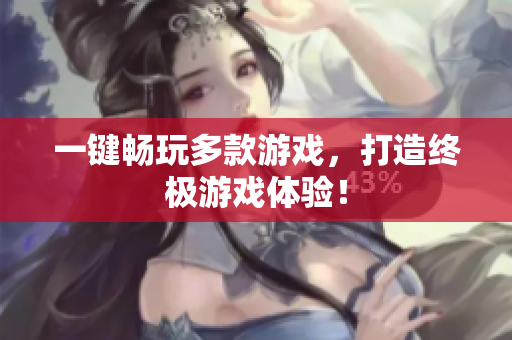 一键畅玩多款游戏，打造终极游戏体验！