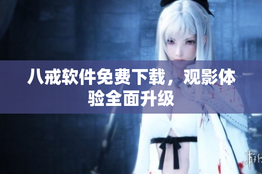 八戒软件免费下载，观影体验全面升级