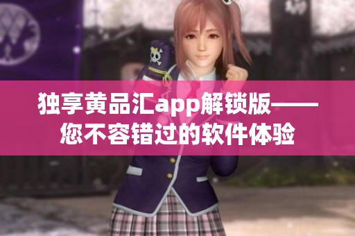 独享黄品汇app解锁版——您不容错过的软件体验