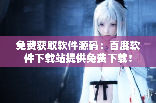 免费获取软件源码：百度软件下载站提供免费下载！