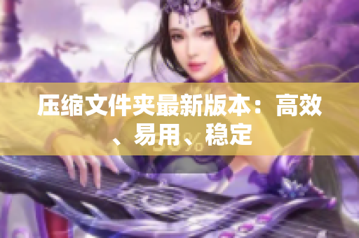 压缩文件夹最新版本：高效、易用、稳定