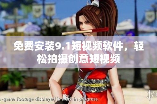 免费安装9.1短视频软件，轻松拍摄创意短视频