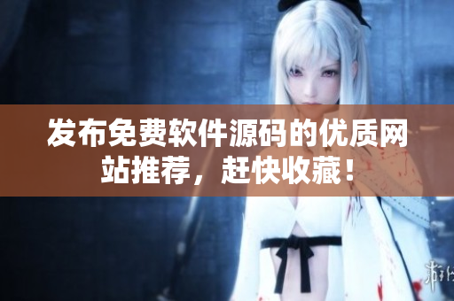 发布免费软件源码的优质网站推荐，赶快收藏！