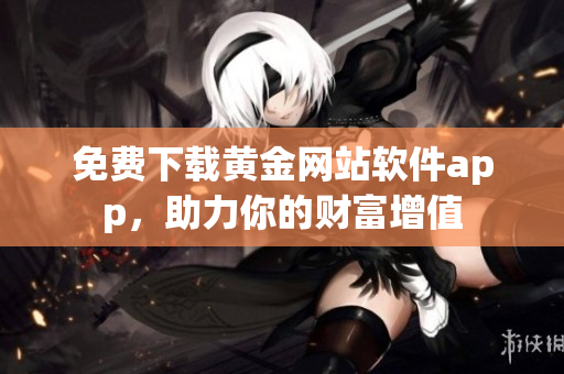 免费下载黄金网站软件app，助力你的财富增值