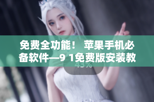 免费全功能！ 苹果手机必备软件—9 1免费版安装教程
