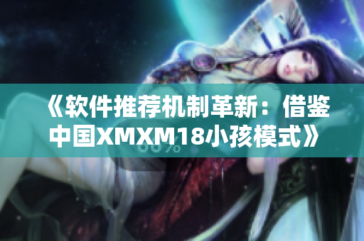 《软件推荐机制革新：借鉴中国XMXM18小孩模式》