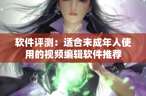 软件评测：适合未成年人使用的视频编辑软件推荐